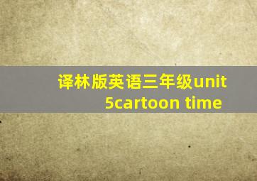 译林版英语三年级unit5cartoon time